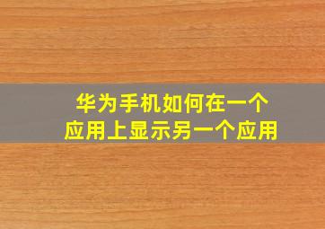 华为手机如何在一个应用上显示另一个应用