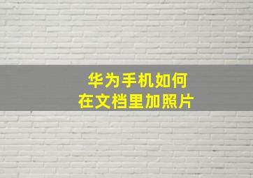 华为手机如何在文档里加照片