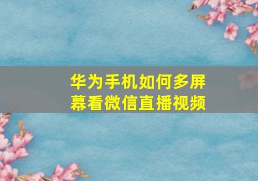 华为手机如何多屏幕看微信直播视频