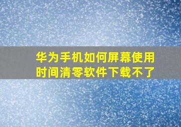 华为手机如何屏幕使用时间清零软件下载不了