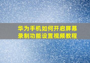 华为手机如何开启屏幕录制功能设置视频教程