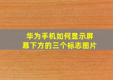 华为手机如何显示屏幕下方的三个标志图片