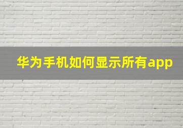 华为手机如何显示所有app