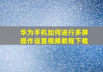 华为手机如何进行多屏操作设置视频教程下载