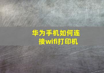 华为手机如何连接wifi打印机