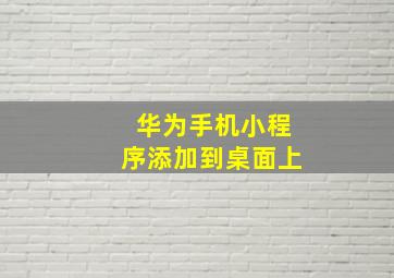 华为手机小程序添加到桌面上