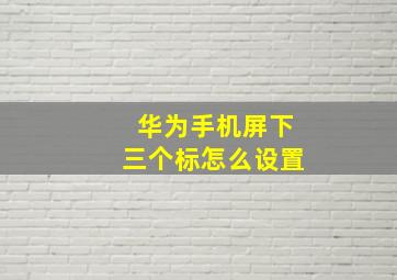 华为手机屏下三个标怎么设置