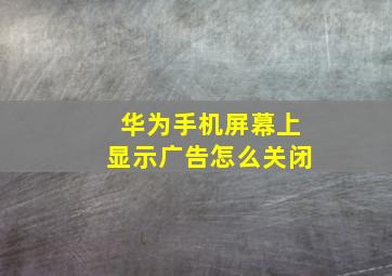 华为手机屏幕上显示广告怎么关闭