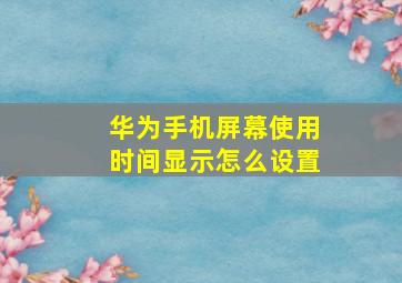 华为手机屏幕使用时间显示怎么设置