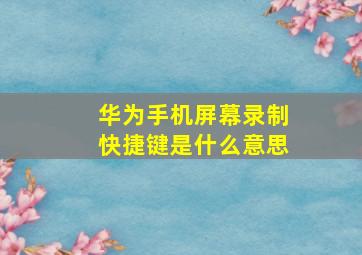 华为手机屏幕录制快捷键是什么意思