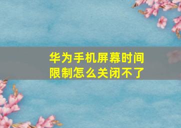 华为手机屏幕时间限制怎么关闭不了