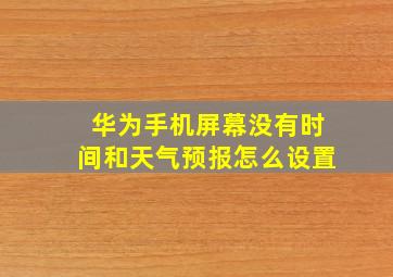 华为手机屏幕没有时间和天气预报怎么设置