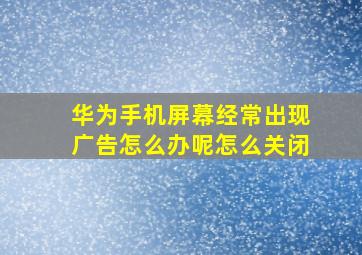 华为手机屏幕经常出现广告怎么办呢怎么关闭