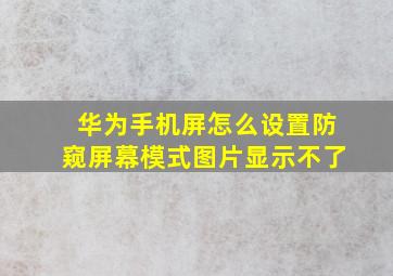 华为手机屏怎么设置防窥屏幕模式图片显示不了