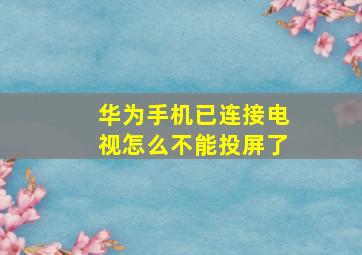 华为手机已连接电视怎么不能投屏了