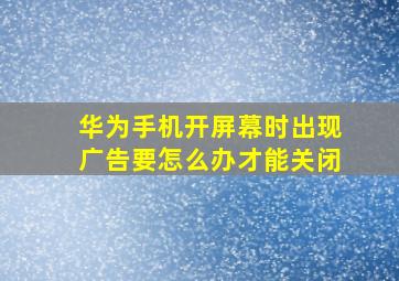 华为手机开屏幕时出现广告要怎么办才能关闭