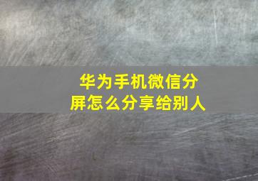 华为手机微信分屏怎么分享给别人