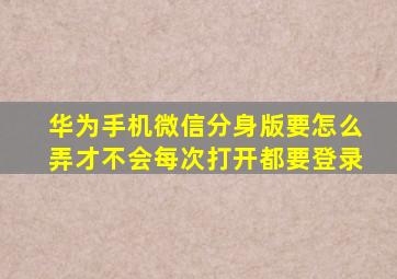 华为手机微信分身版要怎么弄才不会每次打开都要登录