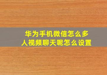 华为手机微信怎么多人视频聊天呢怎么设置