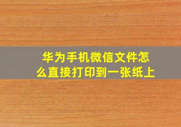 华为手机微信文件怎么直接打印到一张纸上