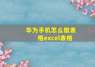 华为手机怎么做表格excel表格