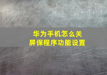 华为手机怎么关屏保程序功能设置