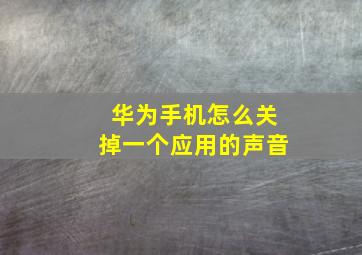 华为手机怎么关掉一个应用的声音