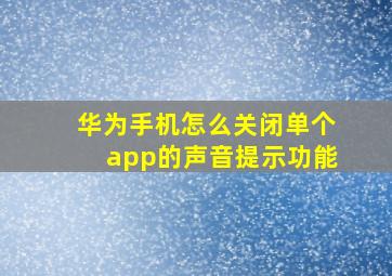 华为手机怎么关闭单个app的声音提示功能