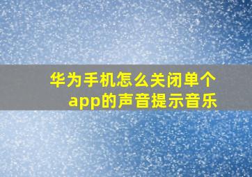 华为手机怎么关闭单个app的声音提示音乐