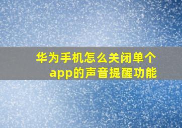 华为手机怎么关闭单个app的声音提醒功能