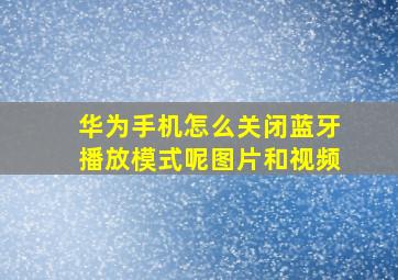 华为手机怎么关闭蓝牙播放模式呢图片和视频