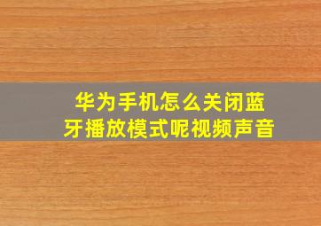 华为手机怎么关闭蓝牙播放模式呢视频声音