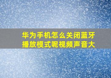 华为手机怎么关闭蓝牙播放模式呢视频声音大