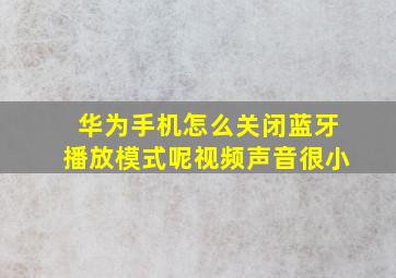 华为手机怎么关闭蓝牙播放模式呢视频声音很小