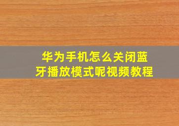 华为手机怎么关闭蓝牙播放模式呢视频教程