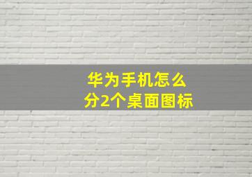 华为手机怎么分2个桌面图标