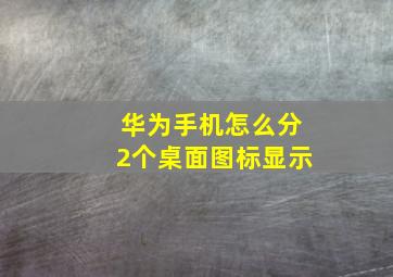 华为手机怎么分2个桌面图标显示