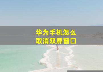 华为手机怎么取消双屏窗口