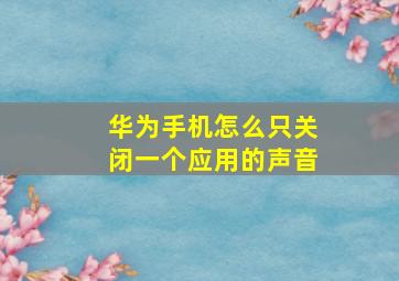 华为手机怎么只关闭一个应用的声音