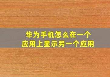 华为手机怎么在一个应用上显示另一个应用