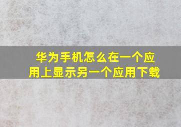 华为手机怎么在一个应用上显示另一个应用下载