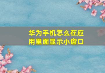 华为手机怎么在应用里面显示小窗口