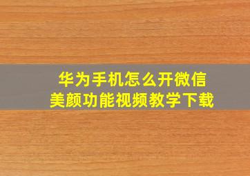 华为手机怎么开微信美颜功能视频教学下载