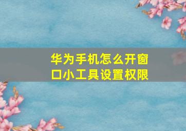 华为手机怎么开窗口小工具设置权限