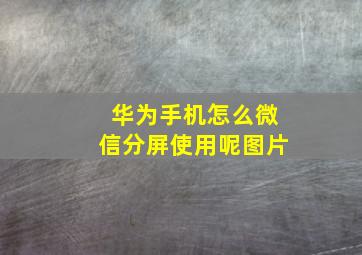 华为手机怎么微信分屏使用呢图片