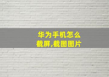 华为手机怎么截屏,截图图片