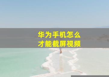 华为手机怎么才能截屏视频