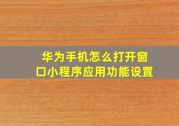 华为手机怎么打开窗口小程序应用功能设置