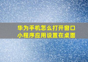 华为手机怎么打开窗口小程序应用设置在桌面