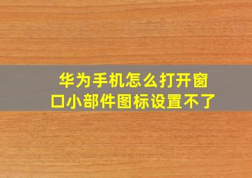 华为手机怎么打开窗口小部件图标设置不了